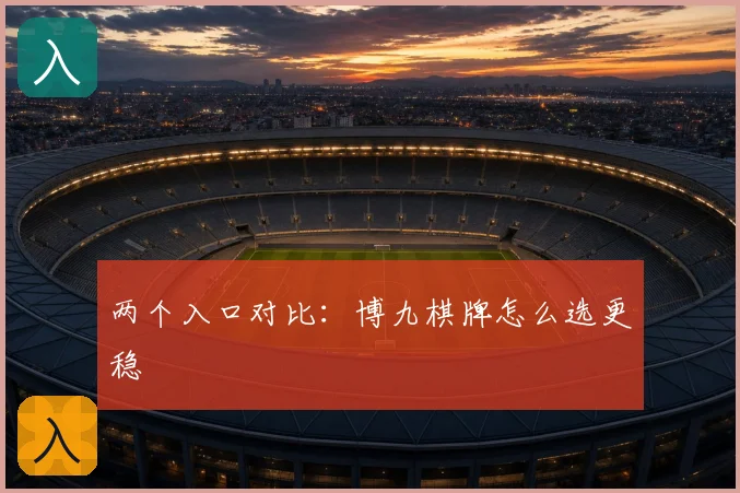 两个入口对比：博九棋牌怎么选更稳