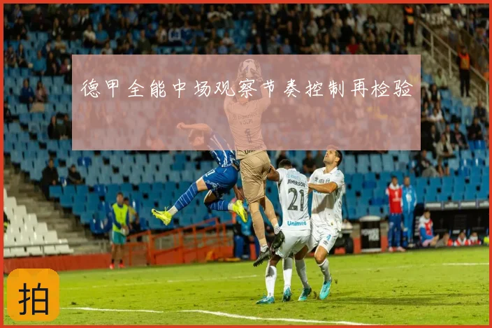 德甲全能中场观察节奏控制再检验