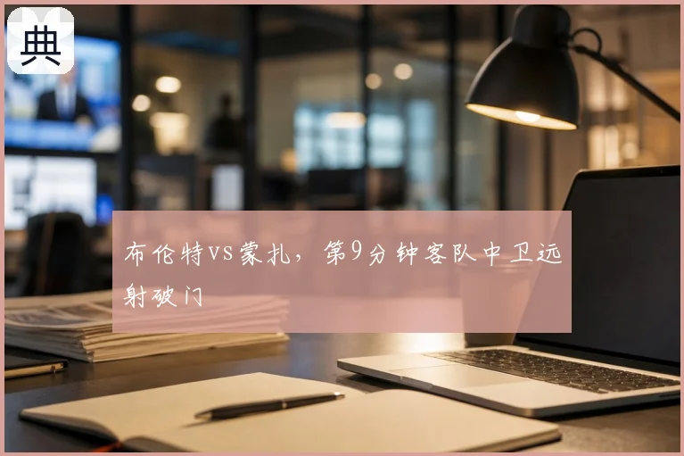 布伦特vs蒙扎，第9分钟客队中卫远射破门