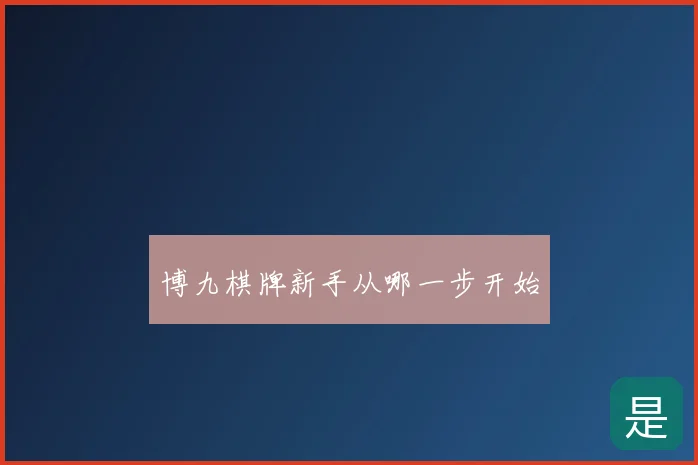 博九棋牌新手从哪一步开始